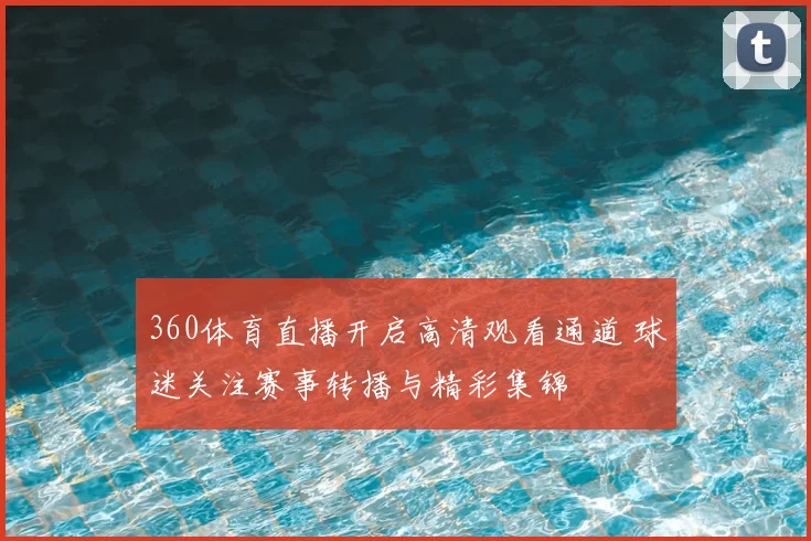 360体育直播开启高清观看通道 球迷关注赛事转播与精彩集锦