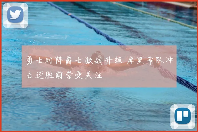 勇士对阵爵士激战升级 库里率队冲击连胜前景受关注