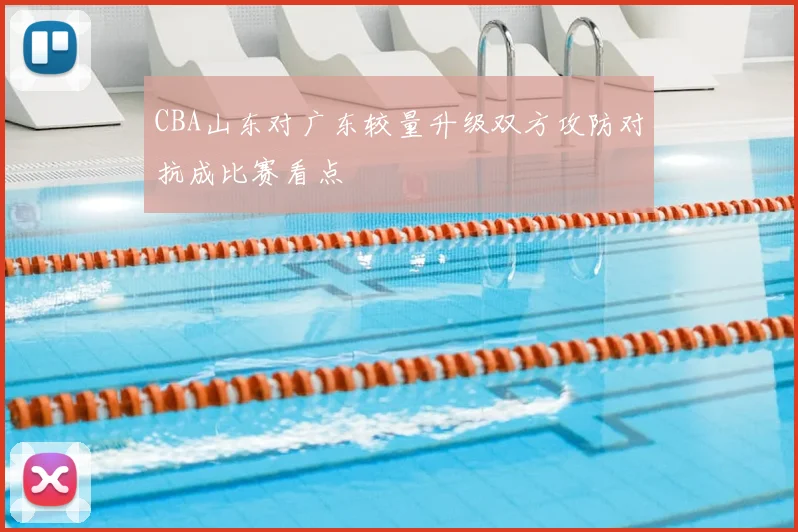 CBA山东对广东较量升级双方攻防对抗成比赛看点