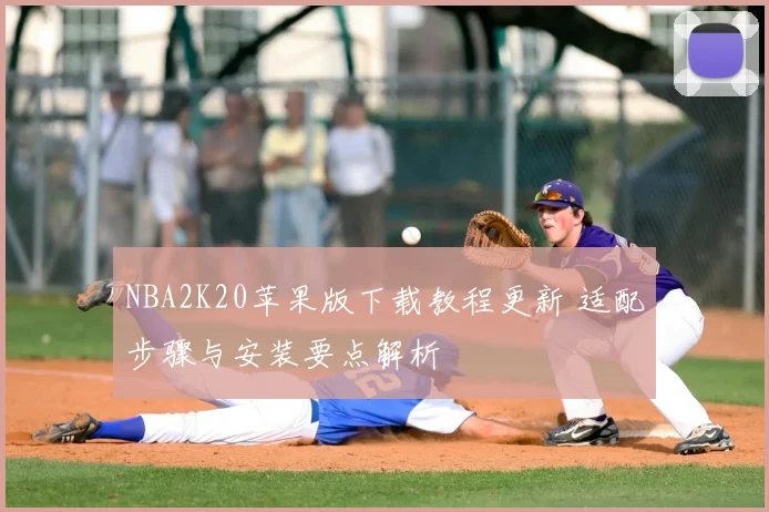 NBA2K20苹果版下载教程更新 适配步骤与安装要点解析