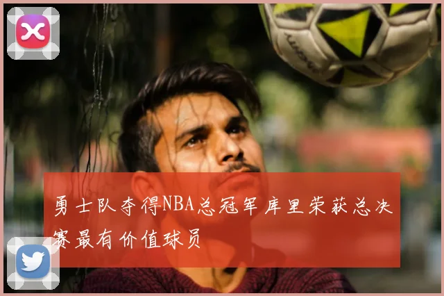 勇士队夺得NBA总冠军库里荣获总决赛最有价值球员