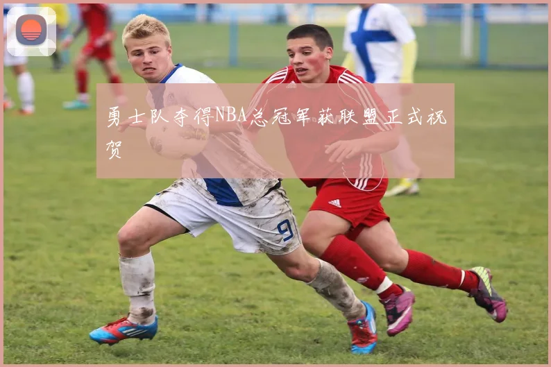勇士队夺得NBA总冠军获联盟正式祝贺