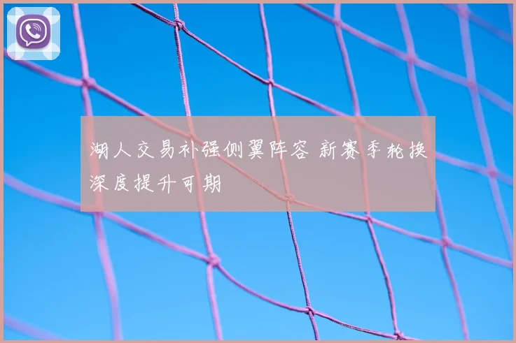 湖人交易补强侧翼阵容 新赛季轮换深度提升可期