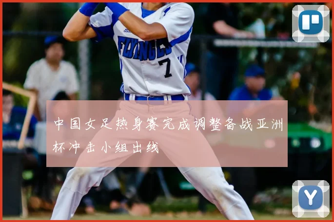 中国女足热身赛完成调整备战亚洲杯冲击小组出线