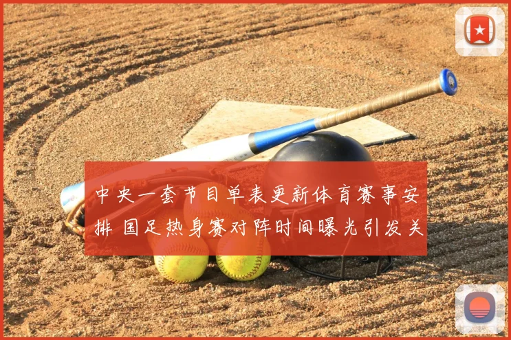 中央一套节目单表更新体育赛事安排 国足热身赛对阵时间曝光引发关注
