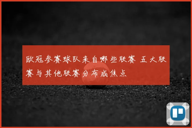 欧冠参赛球队来自哪些联赛 五大联赛与其他联赛分布成焦点