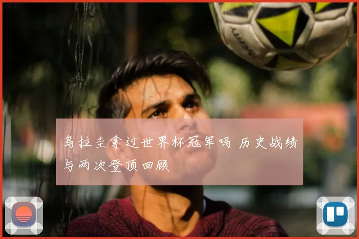 乌拉圭拿过世界杯冠军吗 历史战绩与两次登顶回顾