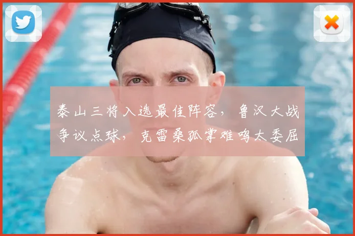 泰山三将入选最佳阵容,鲁汉大战争议点球,克雷桑孤掌难鸣太委屈