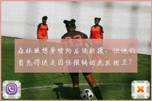 森林狼想要续约后场新援，但他们首先得送走因伤报销的先发控卫？