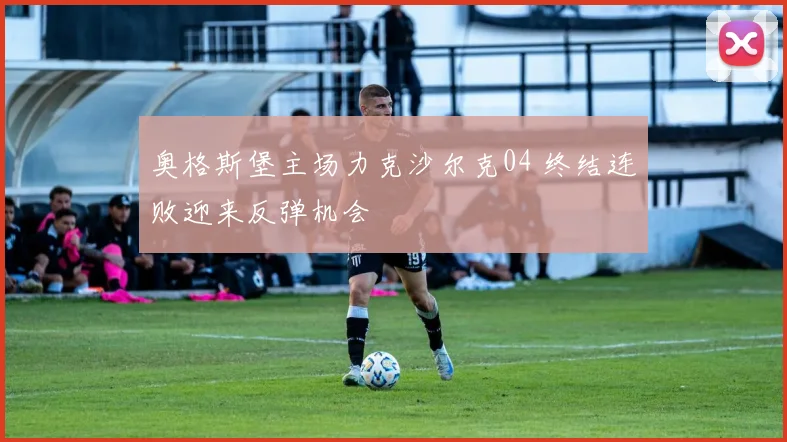 奥格斯堡主场力克沙尔克04 终结连败迎来反弹机会