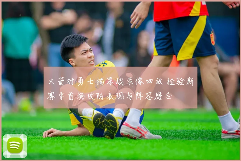 火箭对勇士揭幕战录像回放 检验新赛季首场攻防表现与阵容磨合