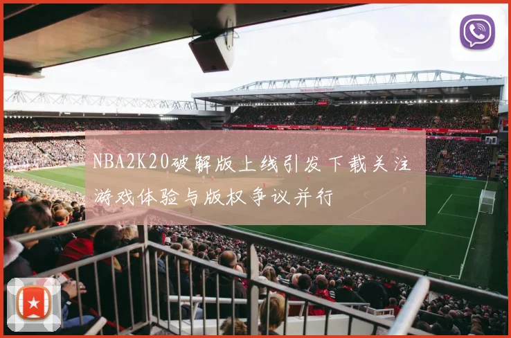 NBA2K20破解版上线引发下载关注 游戏体验与版权争议并行