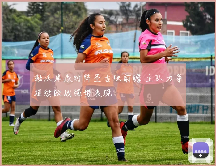 勒沃库森对阵圣吉联前瞻 主队力争延续欧战强势表现