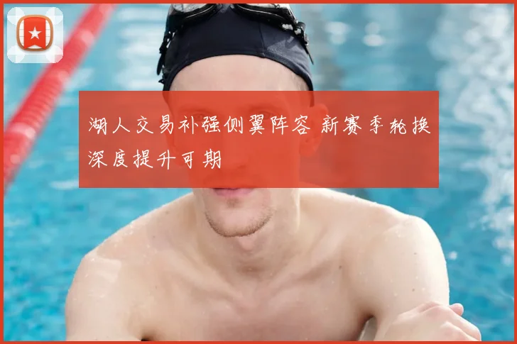 湖人交易补强侧翼阵容 新赛季轮换深度提升可期