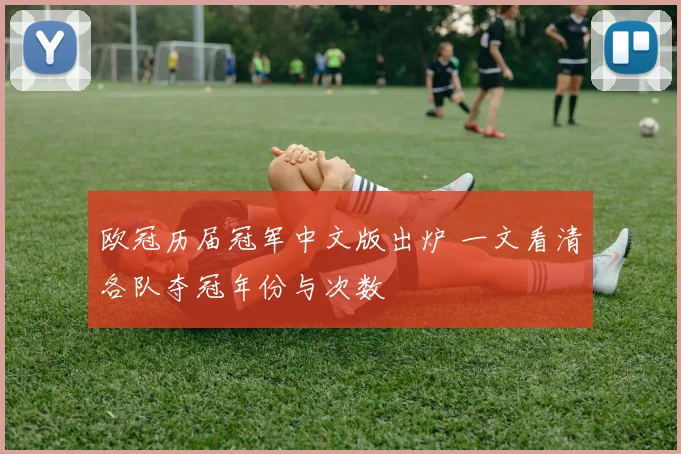 欧冠历届冠军中文版出炉 一文看清各队夺冠年份与次数