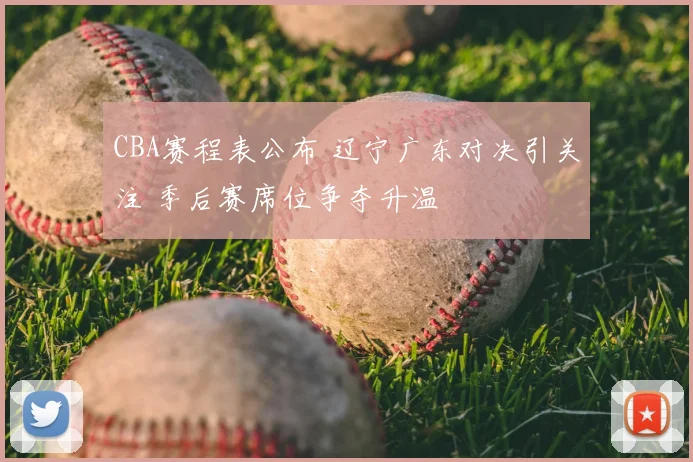 CBA赛程表公布 辽宁广东对决引关注 季后赛席位争夺升温