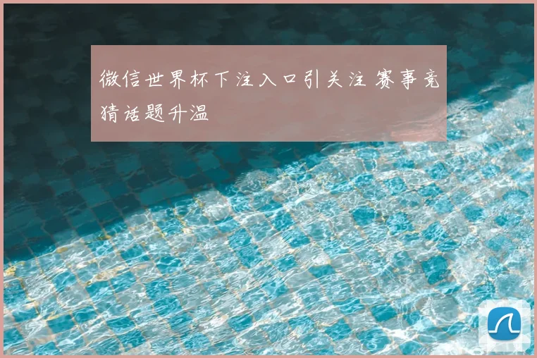 微信世界杯下注入口引关注 赛事竞猜话题升温