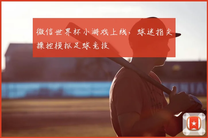 微信世界杯小游戏上线,球迷指尖操控模拟足球竞技