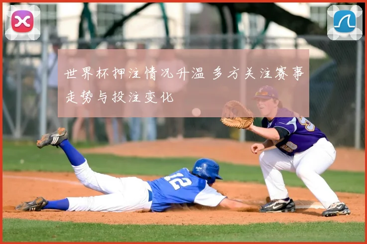世界杯押注情况升温 多方关注赛事走势与投注变化