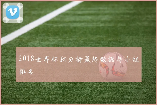 2018世界杯积分榜最终数据与小组排名