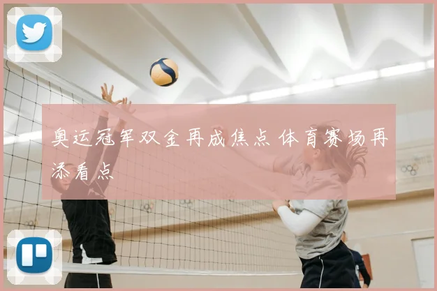 奥运冠军双金再成焦点 体育赛场再添看点