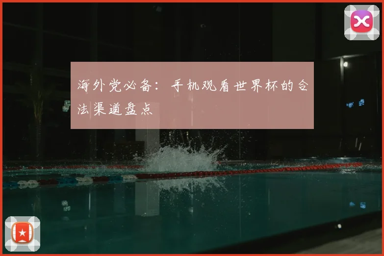 海外党必备:手机观看世界杯的合法渠道盘点