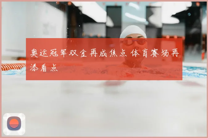 奥运冠军双金再成焦点 体育赛场再添看点