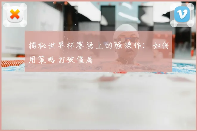 揭秘世界杯赛场上的骚操作:如何用策略打破僵局