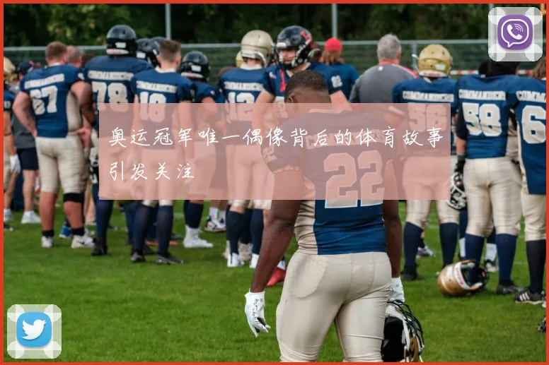 奥运冠军唯一偶像背后的体育故事引发关注