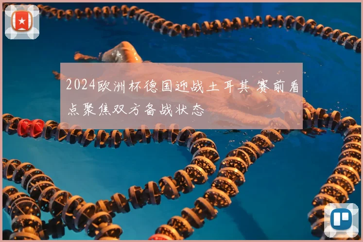 2024欧洲杯德国迎战土耳其 赛前看点聚焦双方备战状态