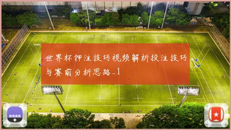 世界杯押注技巧视频解析投注技巧与赛前分析思路_1