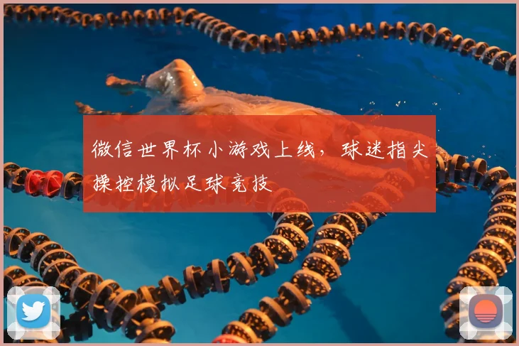 微信世界杯小游戏上线,球迷指尖操控模拟足球竞技
