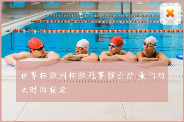世界杯欧洲杯欧冠赛程出炉 豪门对决时间锁定