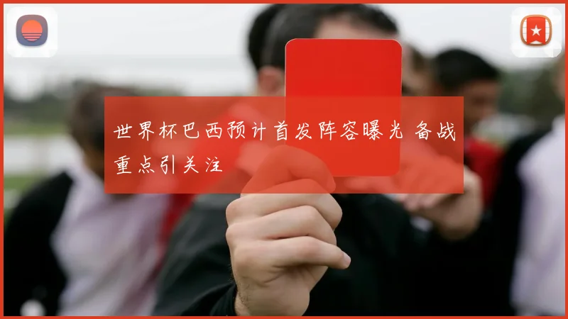 世界杯巴西预计首发阵容曝光 备战重点引关注
