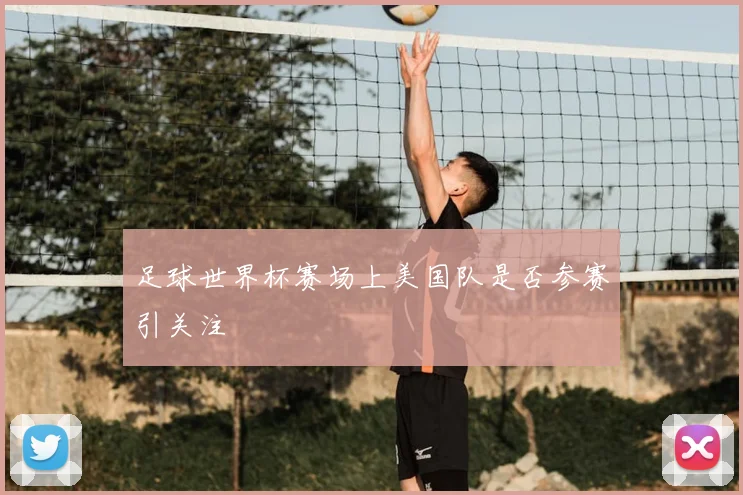 足球世界杯赛场上美国队是否参赛引关注