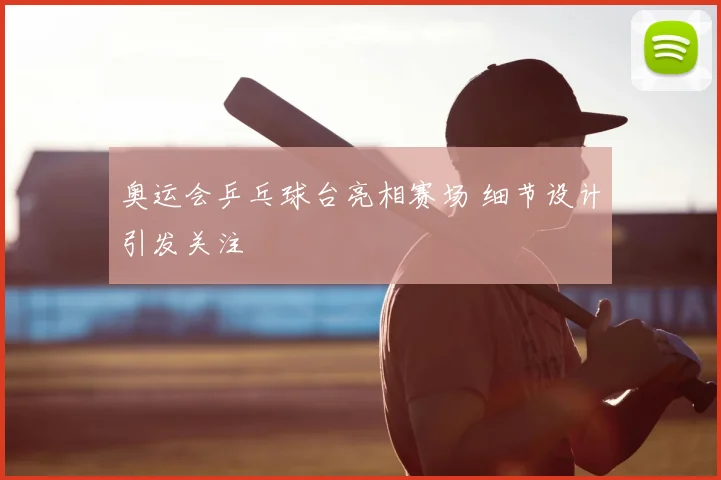 奥运会乒乓球台亮相赛场 细节设计引发关注