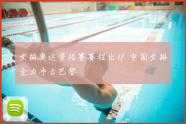女排奥运资格赛赛程出炉 中国女排全力冲击巴黎