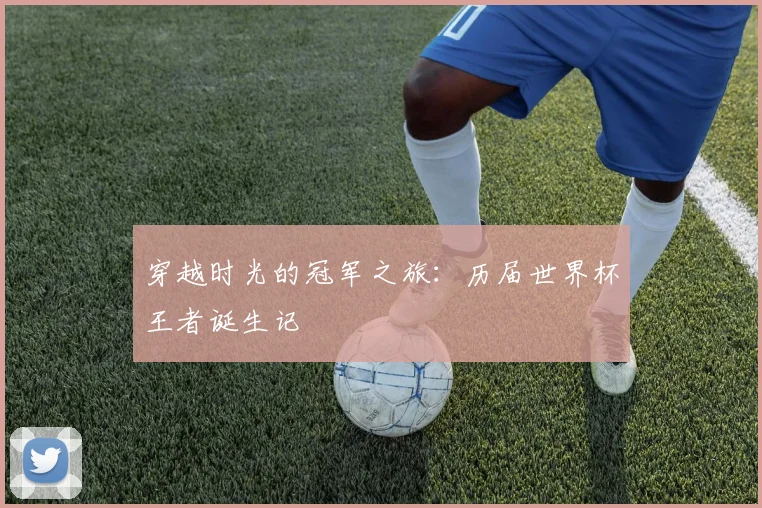 穿越时光的冠军之旅:历届世界杯王者诞生记